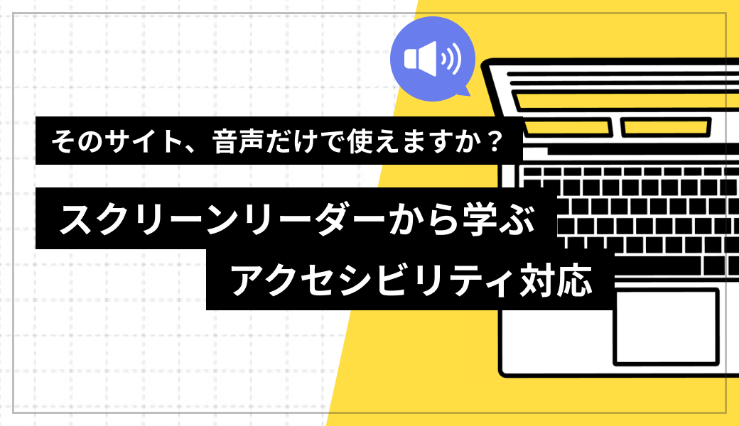 そのサイト、音声だけで使えますか？ – スクリーンリーダーから学ぶ